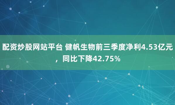 配资炒股网站平台 健帆生物前三季度净利4.53亿元，同比下降42.75%