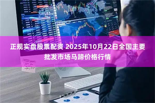 正规实盘股票配资 2025年10月22日全国主要批发市场马蹄价格行情