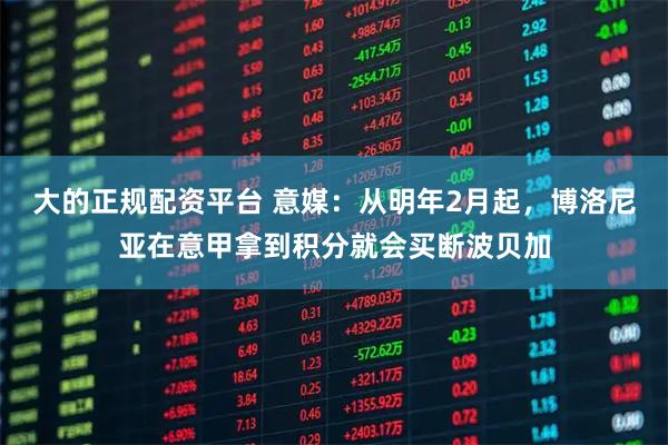 大的正规配资平台 意媒：从明年2月起，博洛尼亚在意甲拿到积分就会买断波贝加