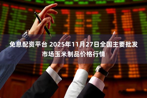 免息配资平台 2025年11月27日全国主要批发市场玉米制品价格行情