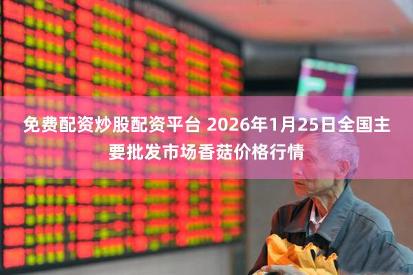 免费配资炒股配资平台 2026年1月25日全国主要批发市场香菇价格行情