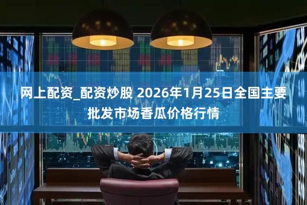 网上配资_配资炒股 2026年1月25日全国主要批发市场香瓜价格行情