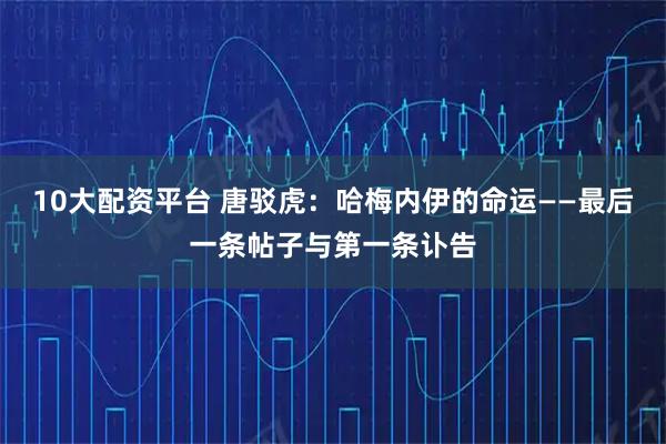 10大配资平台 唐驳虎：哈梅内伊的命运——最后一条帖子与第一条讣告