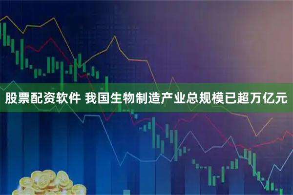 股票配资软件 我国生物制造产业总规模已超万亿元