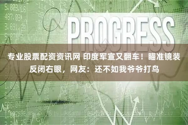 专业股票配资资讯网 印度军宣又翻车！瞄准镜装反闭右眼，网友：还不如我爷爷打鸟