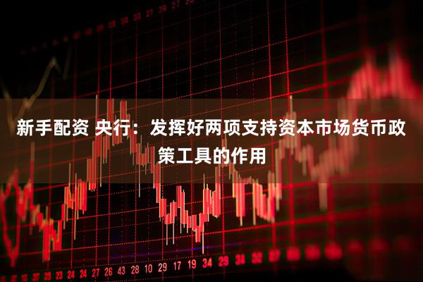 新手配资 央行：发挥好两项支持资本市场货币政策工具的作用